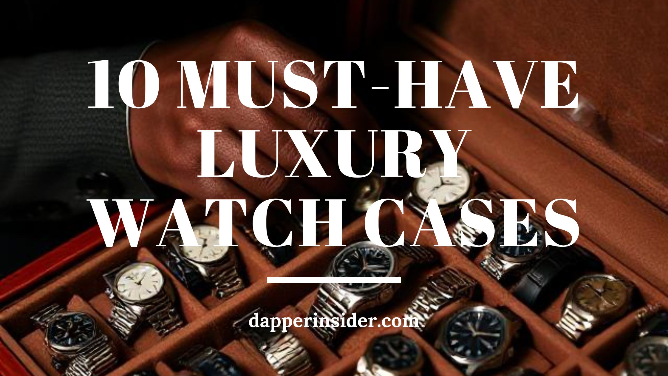 10 Must-Have Luxury Watch Cases